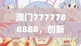 澳门7777788888，创新方案剖析_动画演绎FDC61.37版