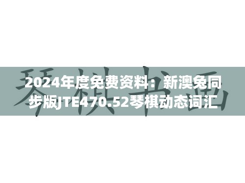 2024年度免费资料：新澳兔同步版JTE470.52琴棋动态词汇解析