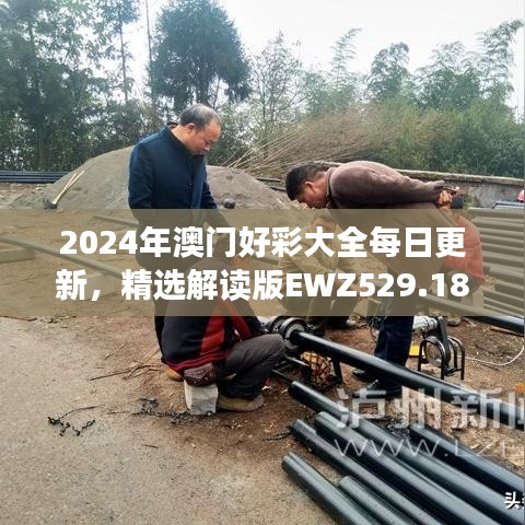 2024年澳门好彩大全每日更新，精选解读版EWZ529.18