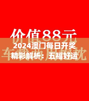 2024澳门每日开奖精彩解析：五福好运安全设计揭秘_电商BCW326.21版