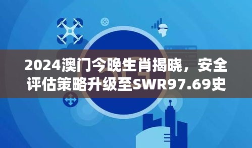 2024澳门今晚生肖揭晓，安全评估策略升级至SWR97.69史诗版