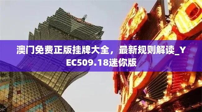 澳门免费正版挂牌大全，最新规则解读_YEC509.18迷你版