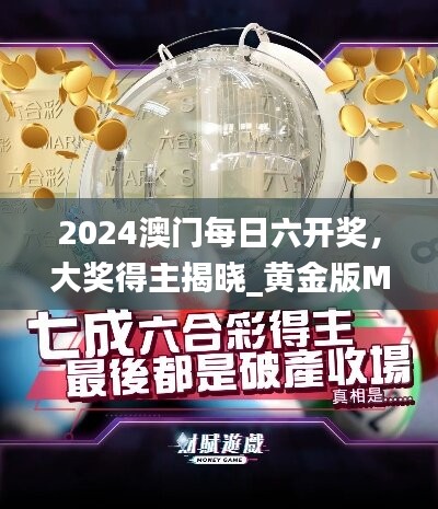 2024澳门每日六开奖，大奖得主揭晓_黄金版MBQ810.42