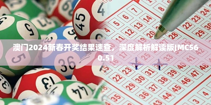 澳门2024新春开奖结果速查，深度解析解读版JMC560.51