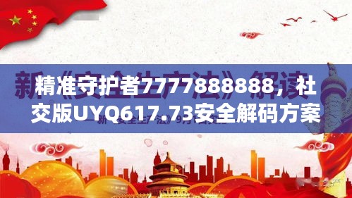 精准守护者7777888888，社交版UYQ617.73安全解码方案