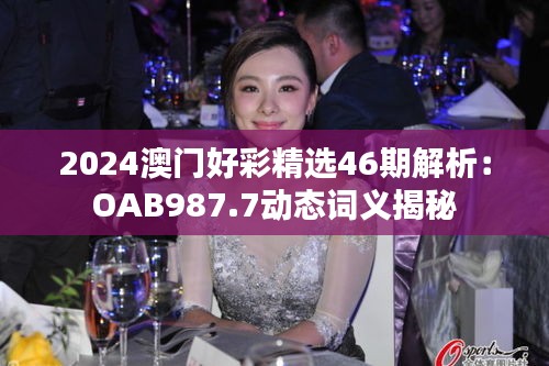 2024澳门好彩精选46期解析：OAB987.7动态词义揭秘