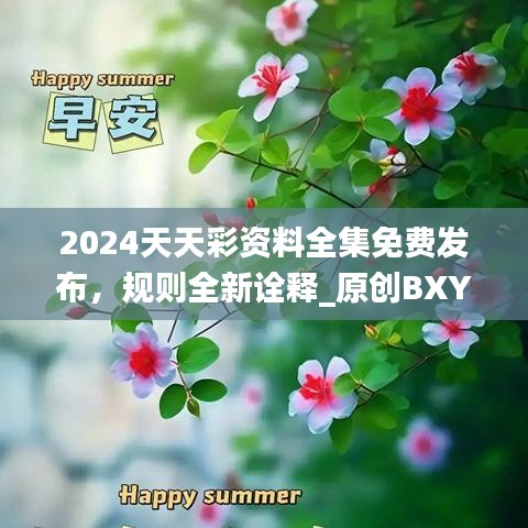 2024天天彩资料全集免费发布，规则全新诠释_原创BXY177.67版