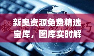 新奥资源免费精选宝库，图库实时解析_经典版ILK412.48