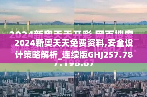 2024新奥天天免费资料,安全设计策略解析_连续版GHJ257.78