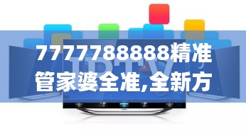 7777788888精准管家婆全准,全新方案解析_广播版ZPF176.94