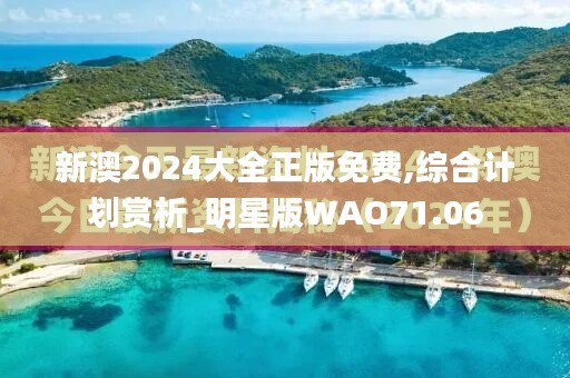 新澳2024大全正版免费,综合计划赏析_明星版WAO71.06