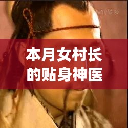 本月女村长的贴身神医，全面评测与介绍最新篇章