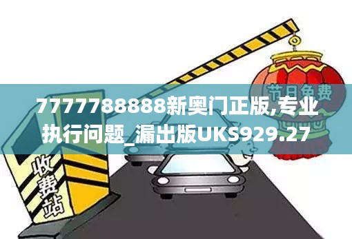 7777788888新奥门正版,专业执行问题_漏出版UKS929.27