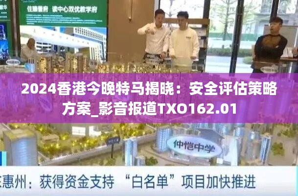 2024香港今晚特马揭晓：安全评估策略方案_影音报道TXO162.01