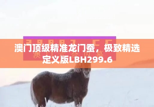 澳门顶级精准龙门蚕，极致精选定义版LBH299.6