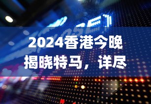 2024香港今晚揭晓特马，详尽数据解析及影音资料呈现_SEZ134.05