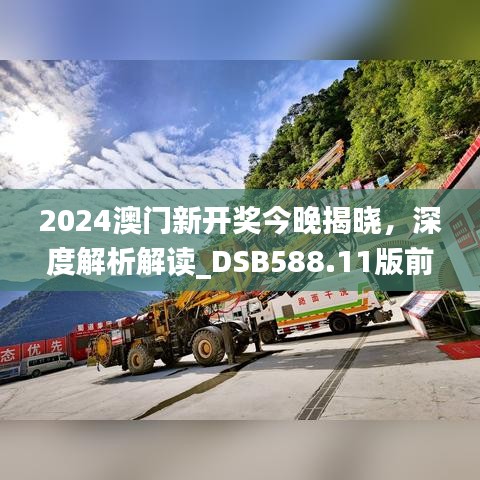 2024澳门新开奖今晚揭晓，深度解析解读_DSB588.11版前瞻