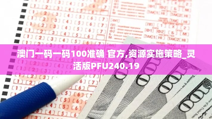 澳门一码一码100准确 官方,资源实施策略_灵活版PFU240.19