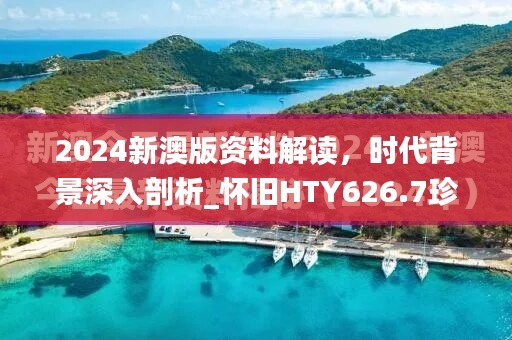 2024新澳版资料解读，时代背景深入剖析_怀旧HTY626.7珍藏版