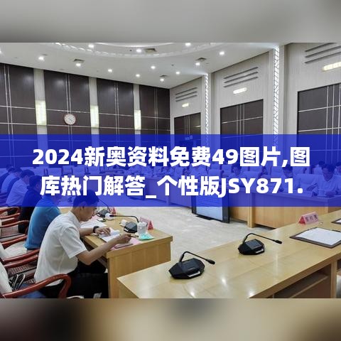 2024新奥资料免费49图片,图库热门解答_个性版JSY871.53