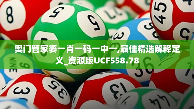 奥门管家婆一肖一码一中一,最佳精选解释定义_资源版UCF558.78