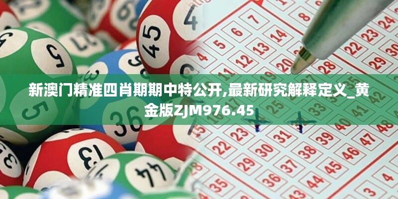 新澳门精准四肖期期中特公开,最新研究解释定义_黄金版ZJM976.45