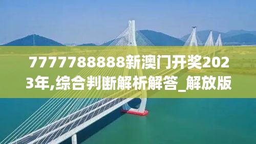 7777788888新澳门开奖2023年,综合判断解析解答_解放版767.79