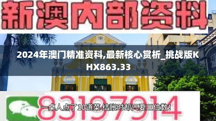 2024年澳门精准资科,最新核心赏析_挑战版KHX863.33