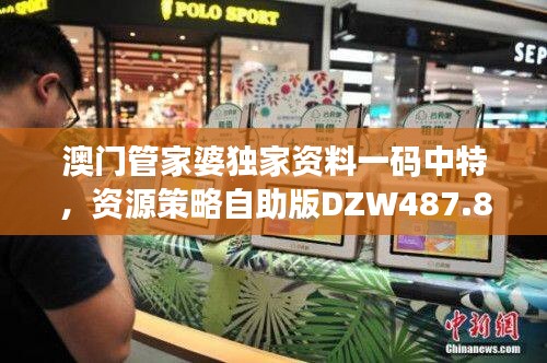 澳门管家婆独家资料一码中特，资源策略自助版DZW487.8