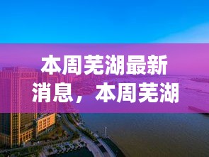 芜湖本周最新消息，城市发展与民生改善的双重奏进展揭秘