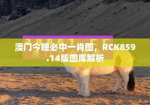 澳门今晚必中一肖图，RCK859.14版图库解析