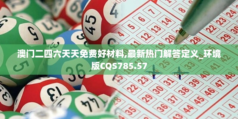 澳门二四六天天免费好材料,最新热门解答定义_环境版CQS785.57