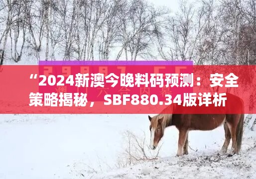 “2024新澳今晚料码预测：安全策略揭秘，SBF880.34版详析”