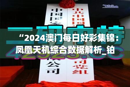 “2024澳门每日好彩集锦：凤凰天机综合数据解析_铂金版GJV445.24”