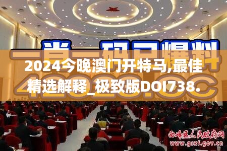 2024今晚澳门开特马,最佳精选解释_极致版DOI738.91