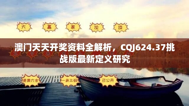 澳门天天开奖资料全解析，CQJ624.37挑战版最新定义研究