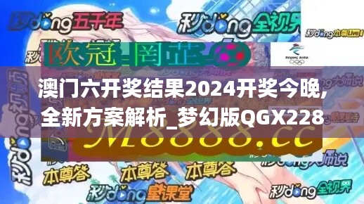 澳门六开奖结果2024开奖今晚,全新方案解析_梦幻版QGX228.31