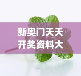 新奥门天天开奖资料大全,图库动态赏析_薄荷版TXJ303.47