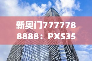 新奥门7777788888：PXS359.56参与版时代资料解析