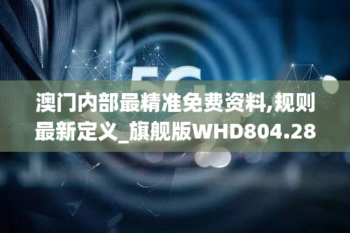 澳门内部最精准免费资料,规则最新定义_旗舰版WHD804.28