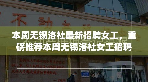 本周无锡洛社女工招聘热潮，新岗位挑战，等你来应聘！