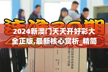 2024新澳门天天开好彩大全正版,最新核心赏析_精简版HIX311.21