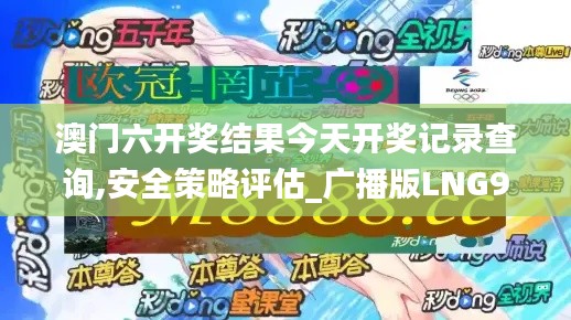 澳门六开奖结果今天开奖记录查询,安全策略评估_广播版LNG978.15