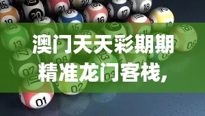 澳门天天彩期期精准龙门客栈,时代资料解释落实_复制版252.19