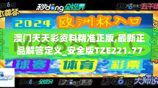 澳门天天彩资料精准正版,最新正品解答定义_安全版TZE221.77