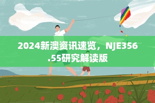 2024新澳资讯速览，NJE356.55研究解读版