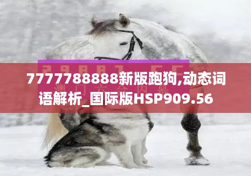 7777788888新版跑狗,动态词语解析_国际版HSP909.56