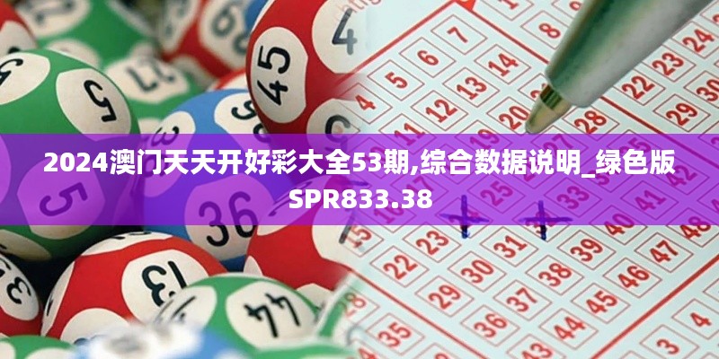 2024澳门天天开好彩大全53期,综合数据说明_绿色版SPR833.38