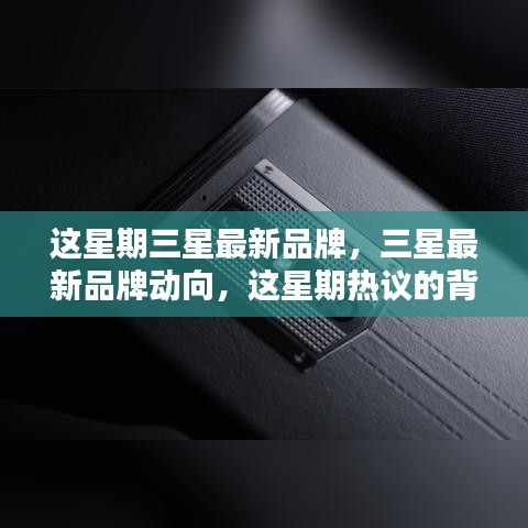 三星最新品牌动向揭秘，热议背后的观点深度分析