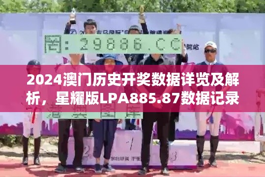 2024澳门历史开奖数据详览及解析，星耀版LPA885.87数据记录